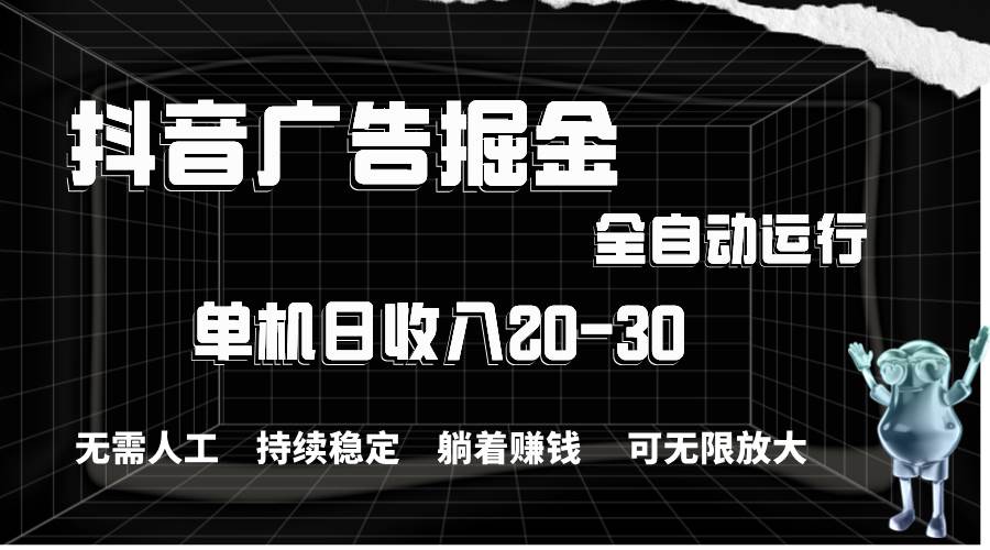 抖音广告掘金，单机产值20-30，全程自动化操作-有渔有礼