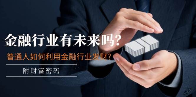 某付费文章：金融行业有未来吗？普通人如何利用金融行业发财?(附财富密码)-有渔有礼